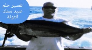 تفسير حلم صيد سمك التونة للصعيدي